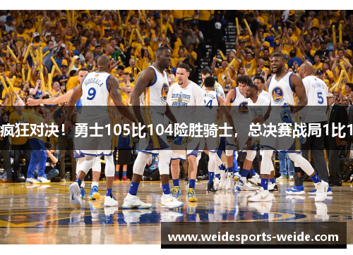疯狂对决！勇士105比104险胜骑士，总决赛战局1比1