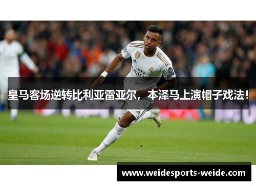皇马客场逆转比利亚雷亚尔，本泽马上演帽子戏法！