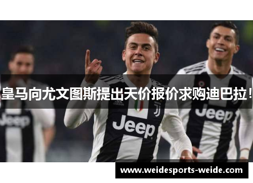 皇马向尤文图斯提出天价报价求购迪巴拉！