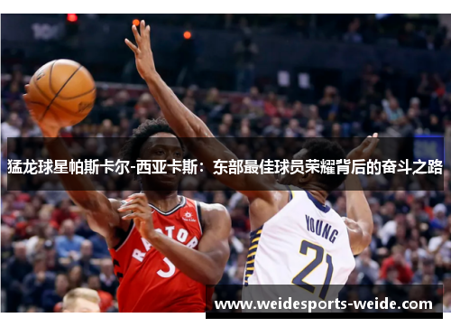 猛龙球星帕斯卡尔-西亚卡斯：东部最佳球员荣耀背后的奋斗之路