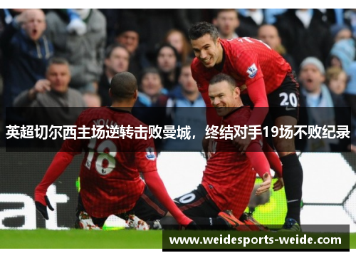 英超切尔西主场逆转击败曼城，终结对手19场不败纪录