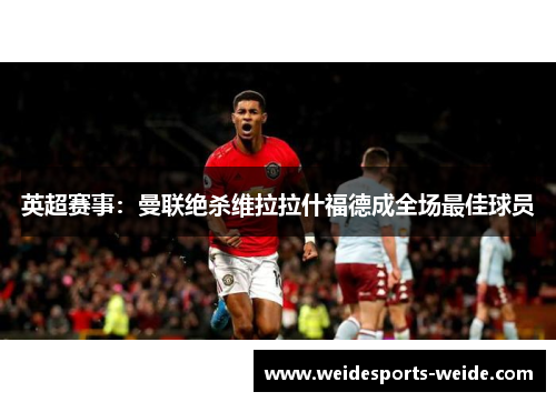 英超赛事：曼联绝杀维拉拉什福德成全场最佳球员