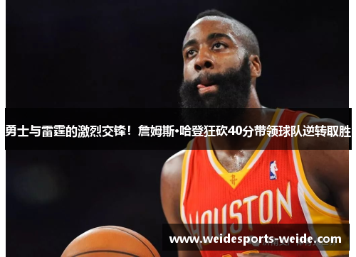 勇士与雷霆的激烈交锋！詹姆斯·哈登狂砍40分带领球队逆转取胜