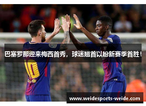 巴塞罗那迎来梅西首秀，球迷翘首以盼新赛季首胜！
