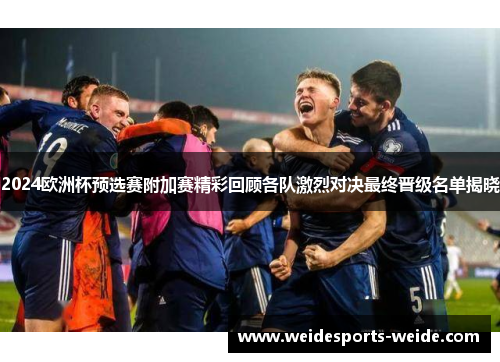 2024欧洲杯预选赛附加赛精彩回顾各队激烈对决最终晋级名单揭晓