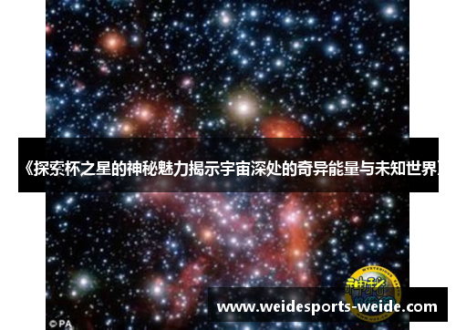 《探索杯之星的神秘魅力揭示宇宙深处的奇异能量与未知世界》