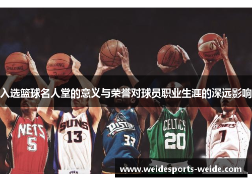 入选篮球名人堂的意义与荣誉对球员职业生涯的深远影响