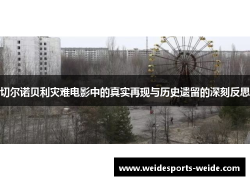 切尔诺贝利灾难电影中的真实再现与历史遗留的深刻反思
