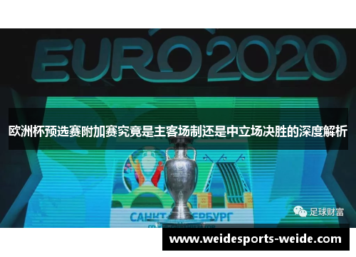 欧洲杯预选赛附加赛究竟是主客场制还是中立场决胜的深度解析