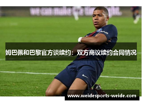 姆巴佩和巴黎官方谈续约：双方商议续约合同情况
