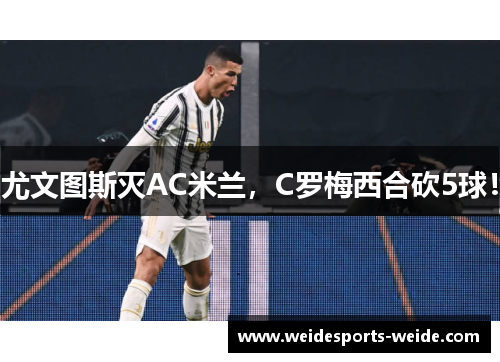 尤文图斯灭AC米兰，C罗梅西合砍5球！