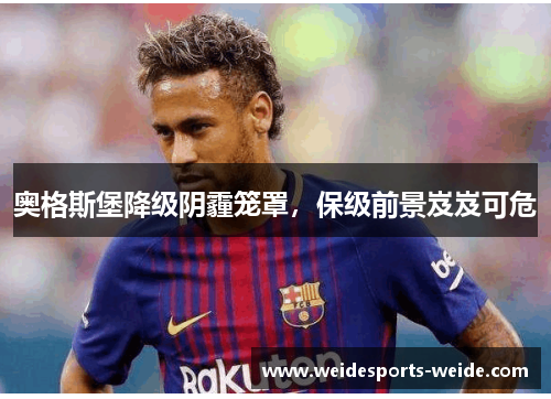 奥格斯堡降级阴霾笼罩，保级前景岌岌可危