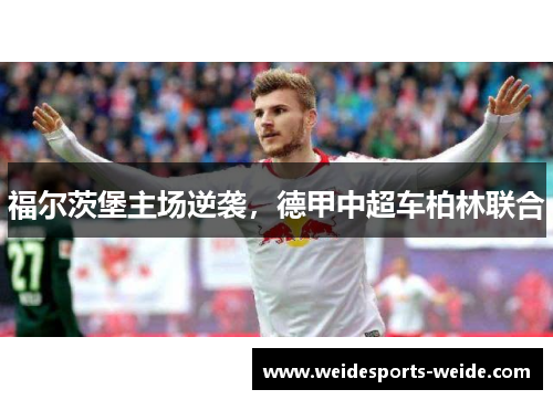 福尔茨堡主场逆袭，德甲中超车柏林联合