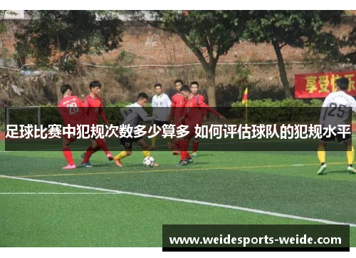 足球比赛中犯规次数多少算多 如何评估球队的犯规水平