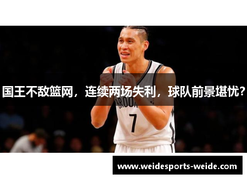 国王不敌篮网，连续两场失利，球队前景堪忧？