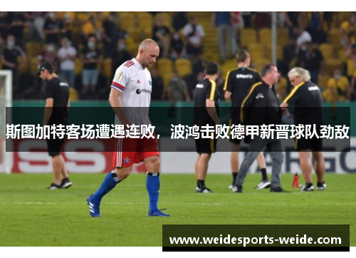 斯图加特客场遭遇连败，波鸿击败德甲新晋球队劲敌