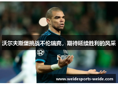 沃尔夫斯堡挑战不伦瑞克，期待延续胜利的风采