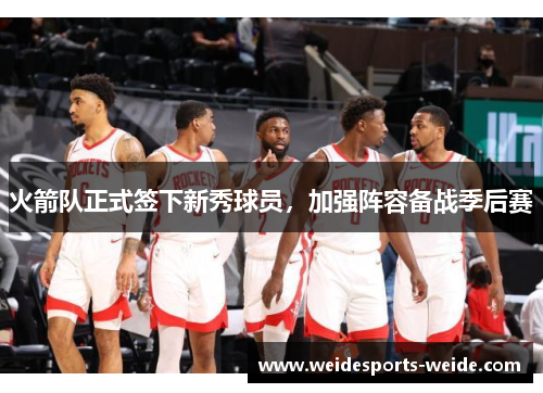 火箭队正式签下新秀球员，加强阵容备战季后赛