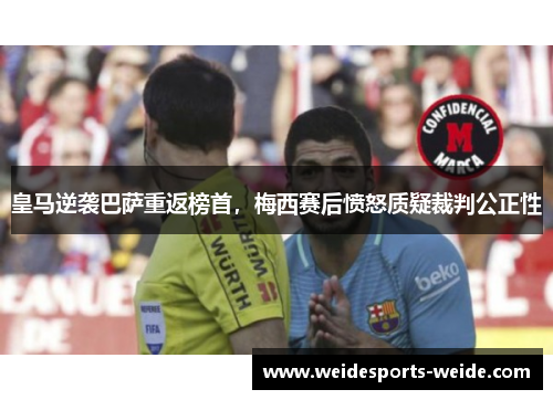 皇马逆袭巴萨重返榜首，梅西赛后愤怒质疑裁判公正性