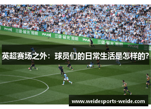 英超赛场之外：球员们的日常生活是怎样的？