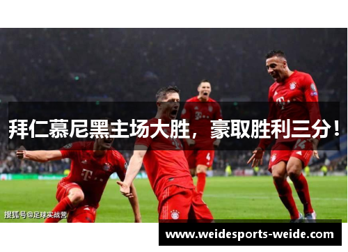 拜仁慕尼黑主场大胜，豪取胜利三分！