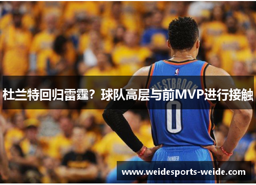 杜兰特回归雷霆？球队高层与前MVP进行接触