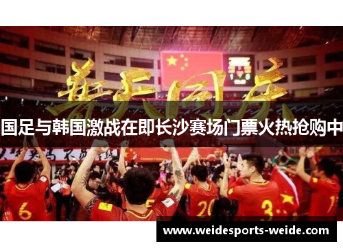 国足与韩国激战在即长沙赛场门票火热抢购中