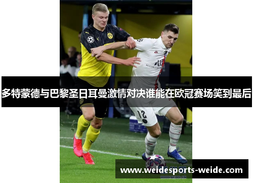多特蒙德与巴黎圣日耳曼激情对决谁能在欧冠赛场笑到最后