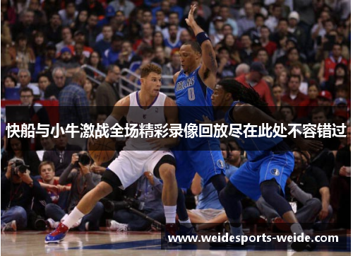 快船与小牛激战全场精彩录像回放尽在此处不容错过