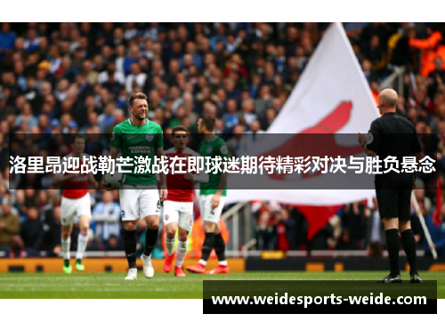 洛里昂迎战勒芒激战在即球迷期待精彩对决与胜负悬念