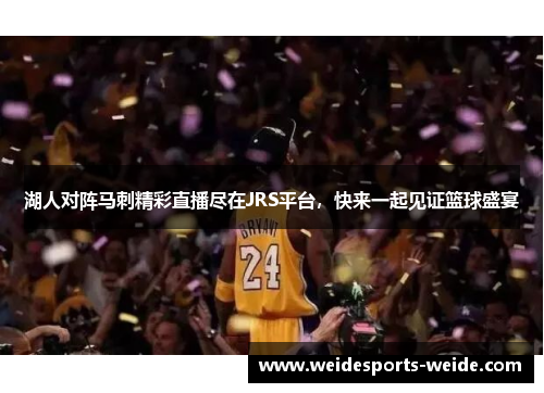 湖人对阵马刺精彩直播尽在JRS平台，快来一起见证篮球盛宴