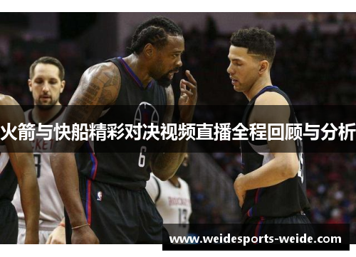火箭与快船精彩对决视频直播全程回顾与分析
