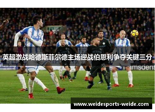 英超激战哈德斯菲尔德主场迎战伯恩利争夺关键三分
