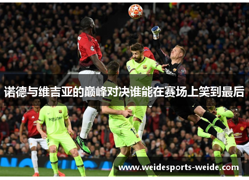 诺德与维吉亚的巅峰对决谁能在赛场上笑到最后