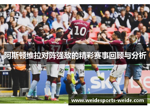 阿斯顿维拉对阵强敌的精彩赛事回顾与分析