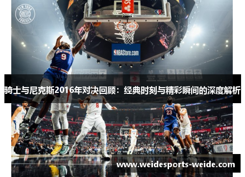 骑士与尼克斯2016年对决回顾：经典时刻与精彩瞬间的深度解析