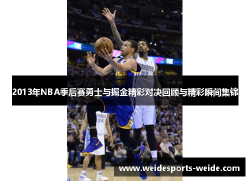 2013年NBA季后赛勇士与掘金精彩对决回顾与精彩瞬间集锦