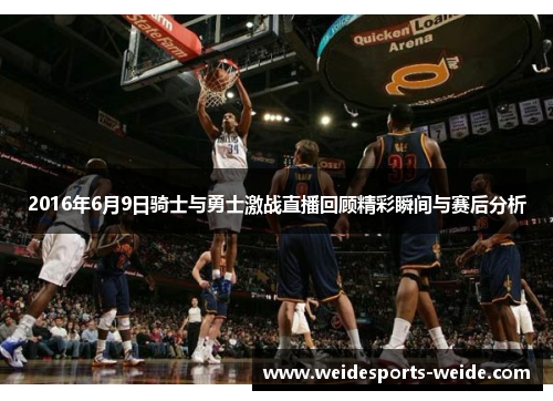 2016年6月9日骑士与勇士激战直播回顾精彩瞬间与赛后分析